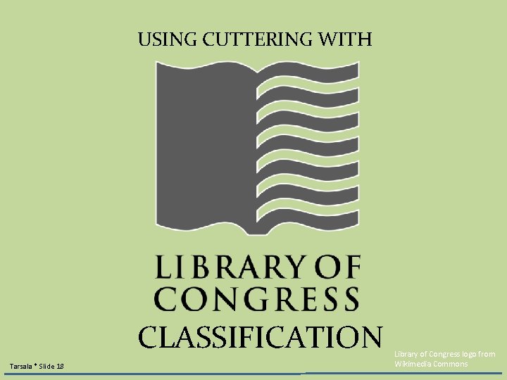 USING CUTTERING WITH CLASSIFICATION Tarsala * Slide 18 Library of Congress logo from Wikimedia USING CUTTERING WITH CLASSIFICATION Tarsala * Slide 18 Library of Congress logo from Wikimedia