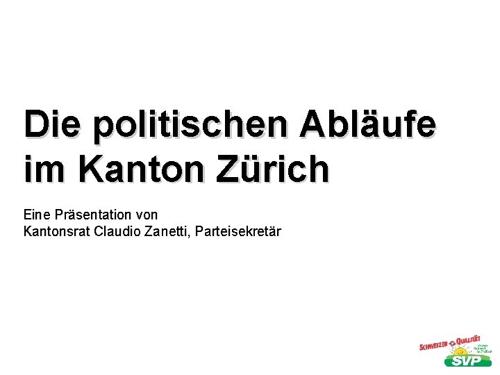 Die politischen Abläufe im Kanton Zürich Eine Präsentation von Kantonsrat Claudio Zanetti, Parteisekretär 