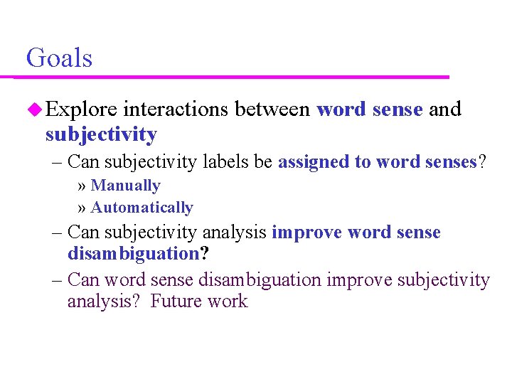 Goals Explore interactions between word sense and subjectivity – Can subjectivity labels be assigned