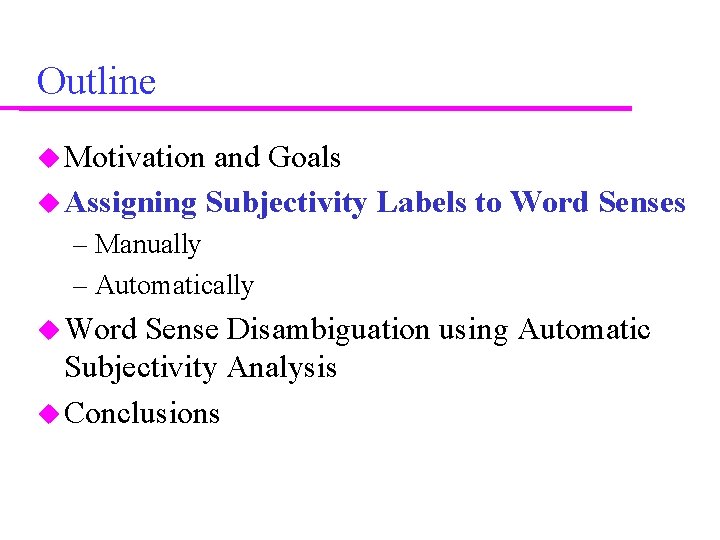 Outline Motivation and Goals Assigning Subjectivity Labels to Word Senses – Manually – Automatically