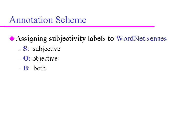 Annotation Scheme Assigning subjectivity labels to Word. Net senses – S: subjective – O: