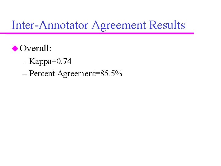 Inter-Annotator Agreement Results Overall: – Kappa=0. 74 – Percent Agreement=85. 5% 