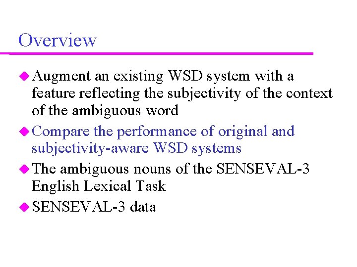 Overview Augment an existing WSD system with a feature reflecting the subjectivity of the