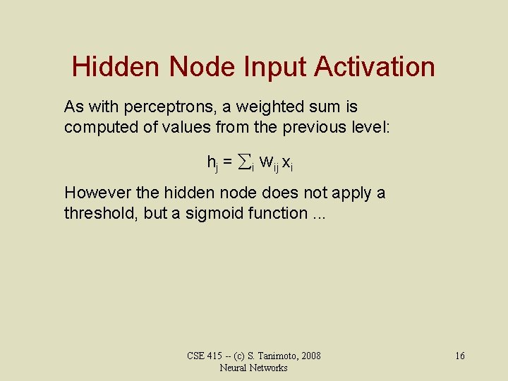 Hidden Node Input Activation As with perceptrons, a weighted sum is computed of values