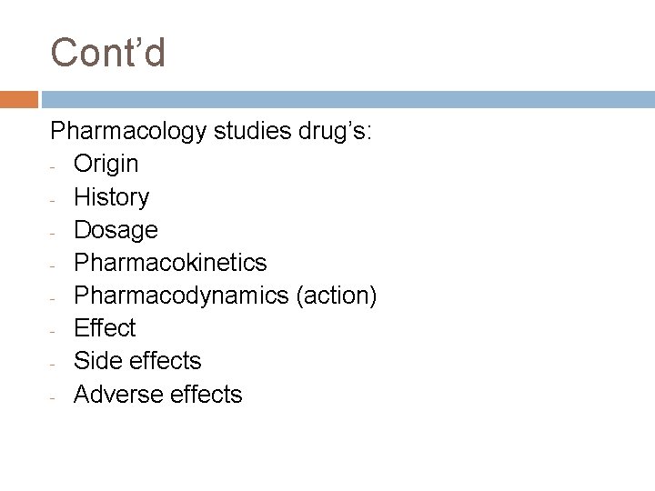 Cont’d Pharmacology studies drug’s: - Origin - History - Dosage - Pharmacokinetics - Pharmacodynamics Cont’d Pharmacology studies drug’s: - Origin - History - Dosage - Pharmacokinetics - Pharmacodynamics
