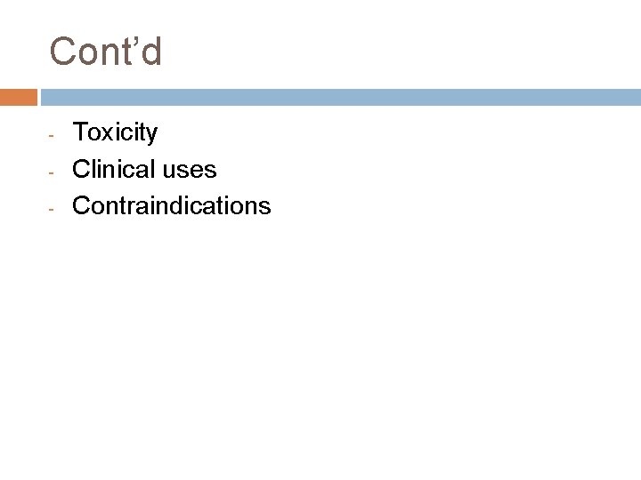 Cont’d - Toxicity Clinical uses Contraindications  Cont’d - Toxicity Clinical uses Contraindications