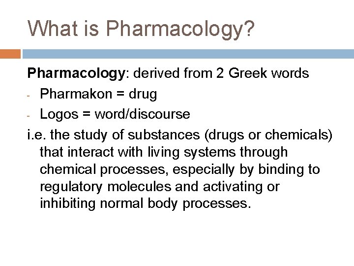 What is Pharmacology? Pharmacology: derived from 2 Greek words - Pharmakon = drug - What is Pharmacology? Pharmacology: derived from 2 Greek words - Pharmakon = drug -