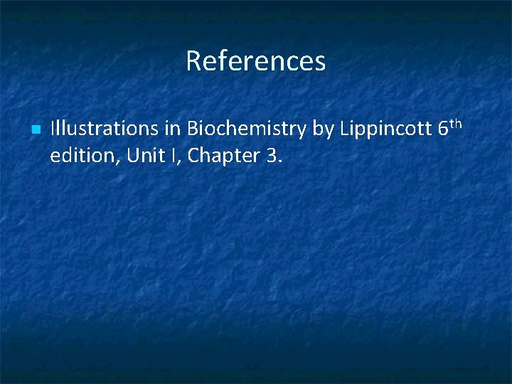 References n Illustrations in Biochemistry by Lippincott 6 th edition, Unit I, Chapter 3.