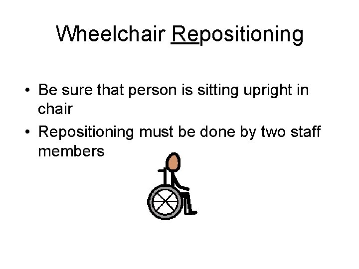 Wheelchair Repositioning • Be sure that person is sitting upright in chair • Repositioning