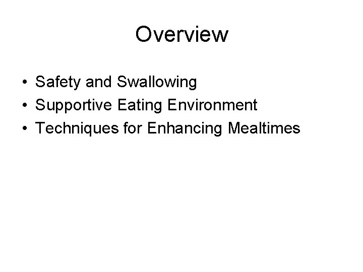 Overview • Safety and Swallowing • Supportive Eating Environment • Techniques for Enhancing Mealtimes