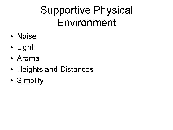 Supportive Physical Environment • • • Noise Light Aroma Heights and Distances Simplify 