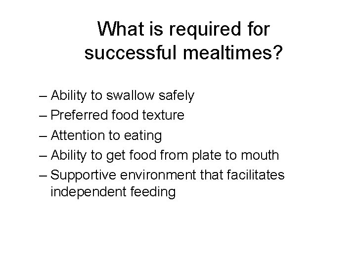 What is required for successful mealtimes? – Ability to swallow safely – Preferred food