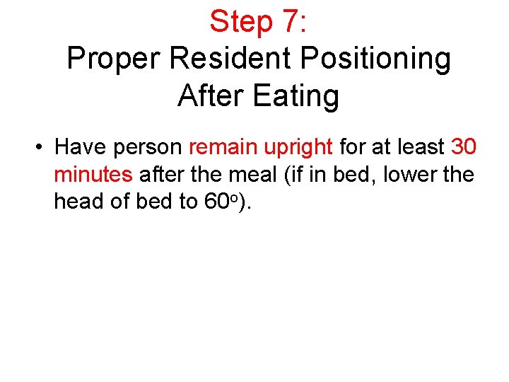 Step 7: Proper Resident Positioning After Eating • Have person remain upright for at