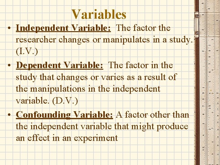 Variables • Independent Variable: The factor the researcher changes or manipulates in a study.