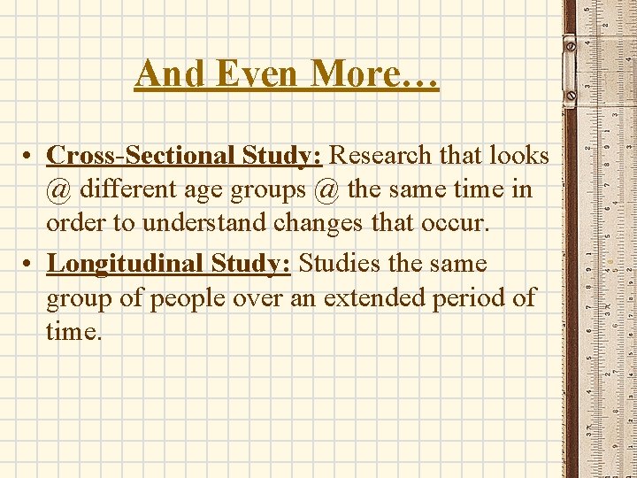 And Even More… • Cross-Sectional Study: Research that looks @ different age groups @