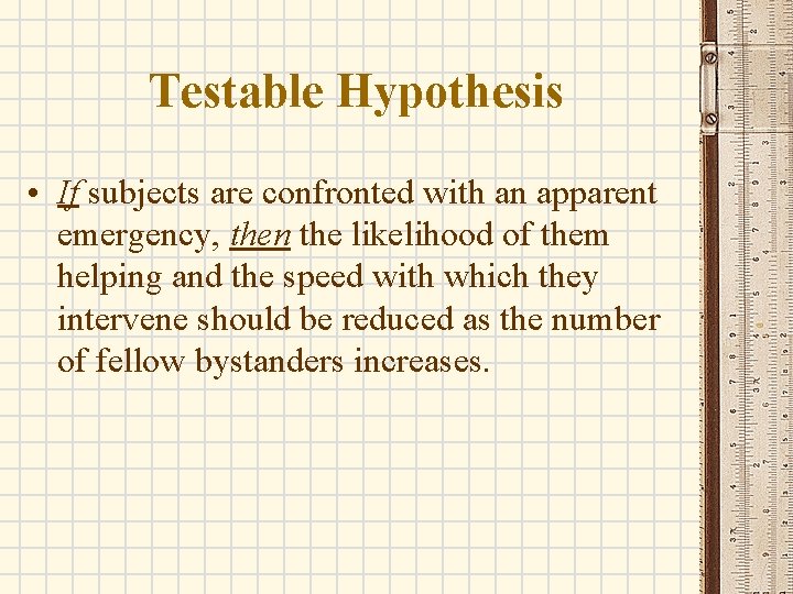 Testable Hypothesis • If subjects are confronted with an apparent emergency, then the likelihood