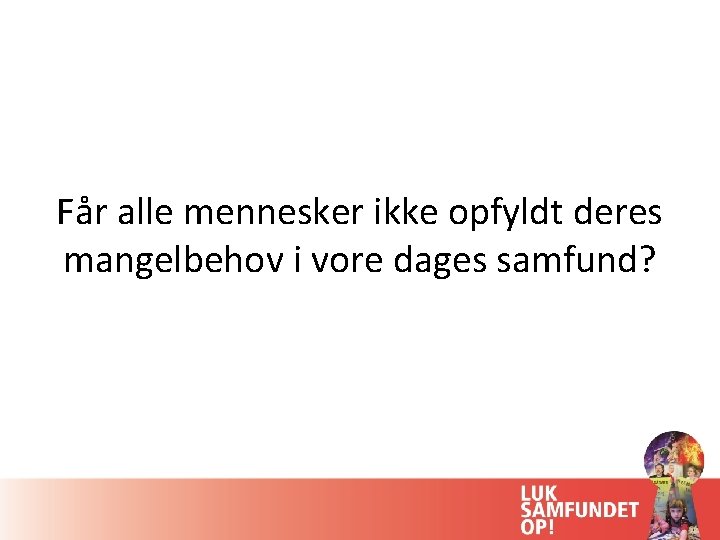 Får alle mennesker ikke opfyldt deres mangelbehov i vore dages samfund? 