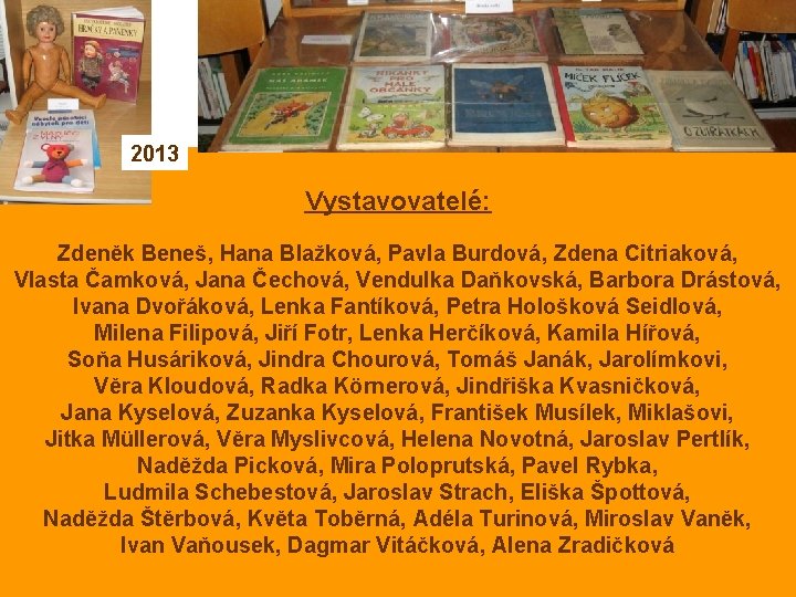 2013 Vystavovatelé: Zdeněk Beneš, Hana Blažková, Pavla Burdová, Zdena Citriaková, Vlasta Čamková, Jana Čechová,