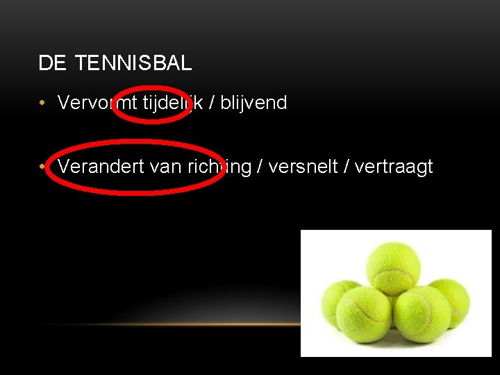 DE TENNISBAL • Vervormt tijdelijk / blijvend • Verandert van richting / versnelt /