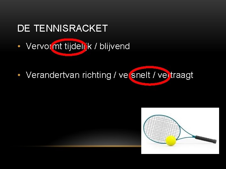 DE TENNISRACKET • Vervormt tijdelijk / blijvend • Verandertvan richting / versnelt / vertraagt