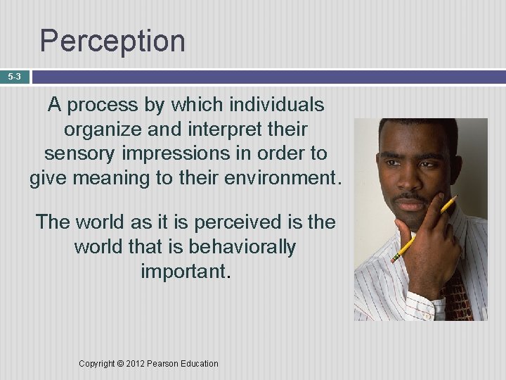 Perception 5 -3 A process by which individuals organize and interpret their sensory impressions