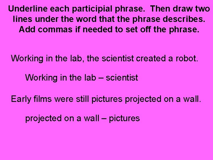 Underline each participial phrase. Then draw two lines under the word that the phrase