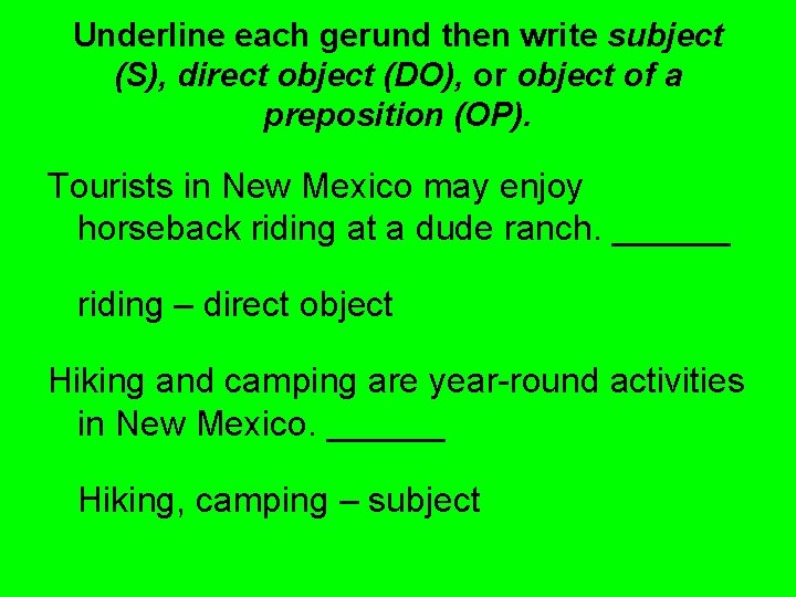 Underline each gerund then write subject (S), direct object (DO), or object of a