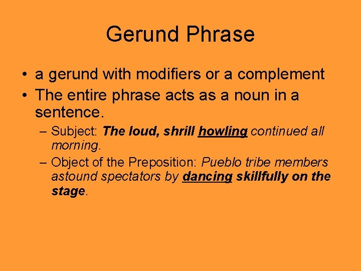 Gerund Phrase • a gerund with modifiers or a complement • The entire phrase