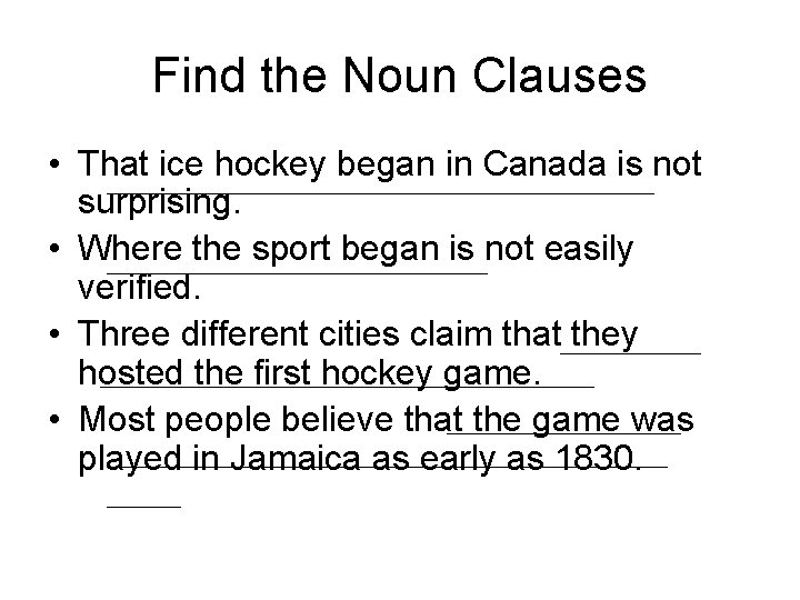 Find the Noun Clauses • That ice hockey began in Canada is not surprising.