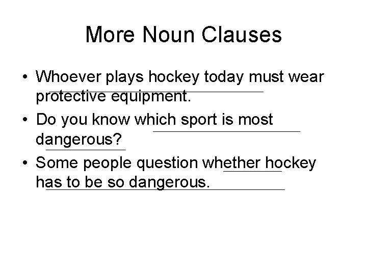 More Noun Clauses • Whoever plays hockey today must wear protective equipment. • Do