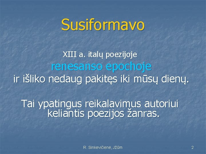 Susiformavo XIII a. italų poezijoje renesanso epochoje ir išliko nedaug pakitęs iki mūsų dienų.