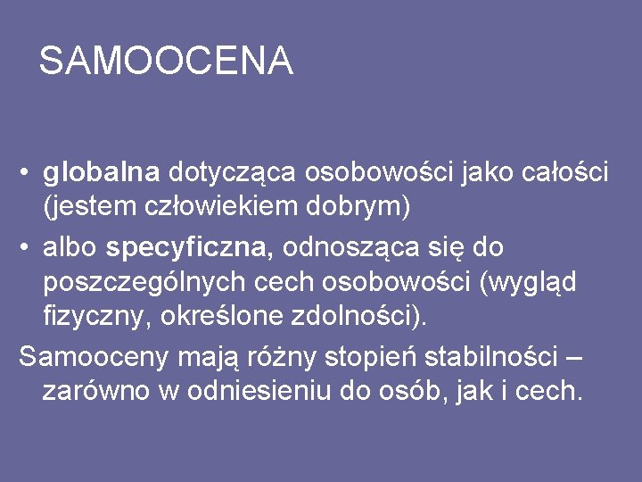 SAMOOCENA • globalna dotycząca osobowości jako całości (jestem człowiekiem dobrym) • albo specyficzna, odnosząca