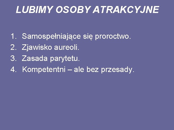 LUBIMY OSOBY ATRAKCYJNE 1. 2. 3. 4. Samospełniające się proroctwo. Zjawisko aureoli. Zasada parytetu.