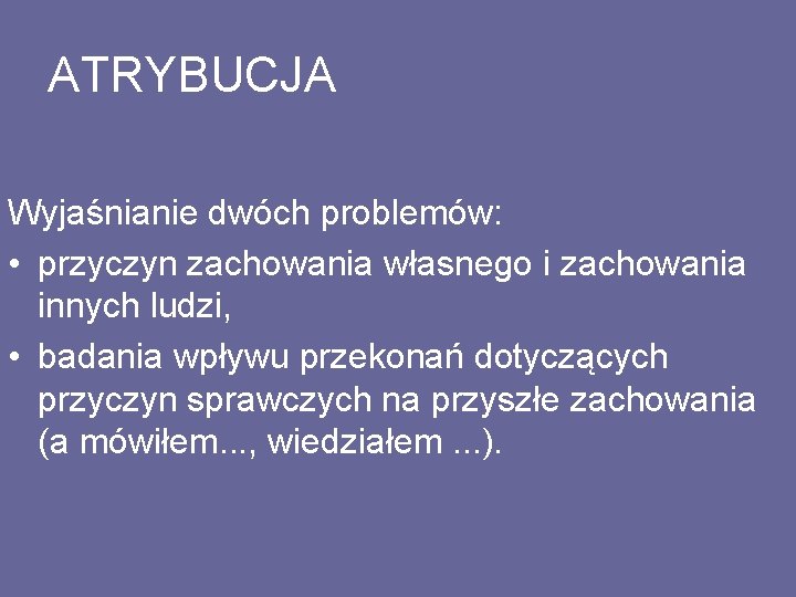 ATRYBUCJA Wyjaśnianie dwóch problemów: • przyczyn zachowania własnego i zachowania innych ludzi, • badania