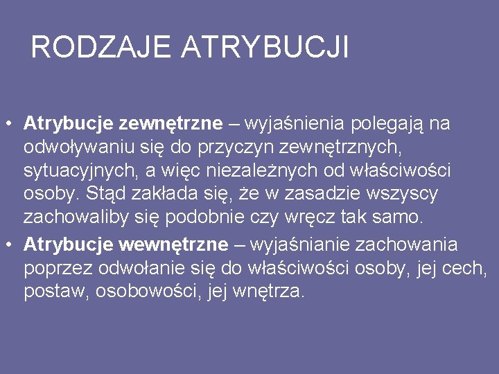 RODZAJE ATRYBUCJI • Atrybucje zewnętrzne – wyjaśnienia polegają na odwoływaniu się do przyczyn zewnętrznych,