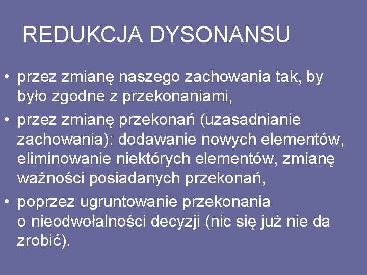 REDUKCJA DYSONANSU • przez zmianę naszego zachowania tak, by było zgodne z przekonaniami, •