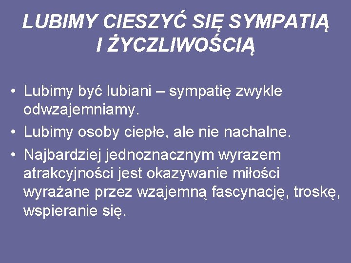 LUBIMY CIESZYĆ SIĘ SYMPATIĄ I ŻYCZLIWOŚCIĄ • Lubimy być lubiani – sympatię zwykle odwzajemniamy.