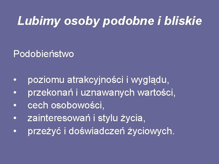 Lubimy osoby podobne i bliskie Podobieństwo • poziomu atrakcyjności i wyglądu, • przekonań i