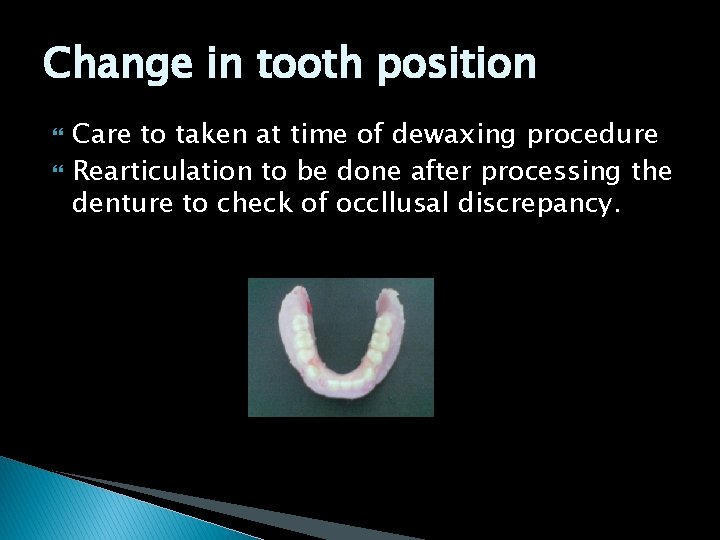 Change in tooth position Care to taken at time of dewaxing procedure Rearticulation to