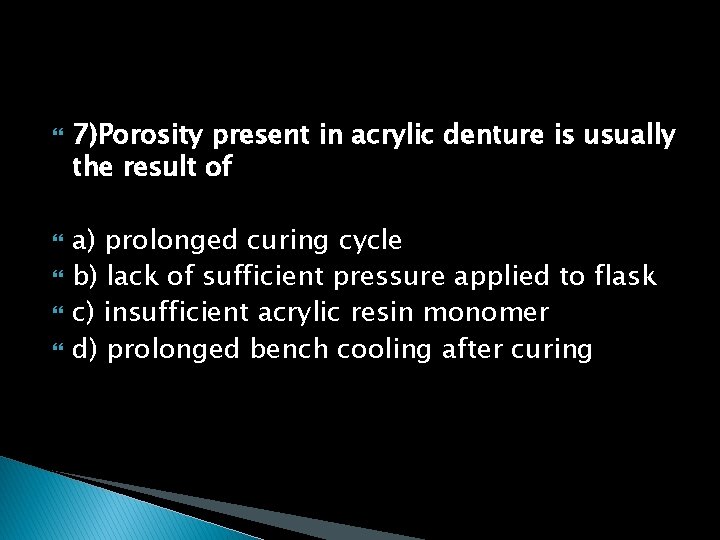  7)Porosity present in acrylic denture is usually the result of a) prolonged curing