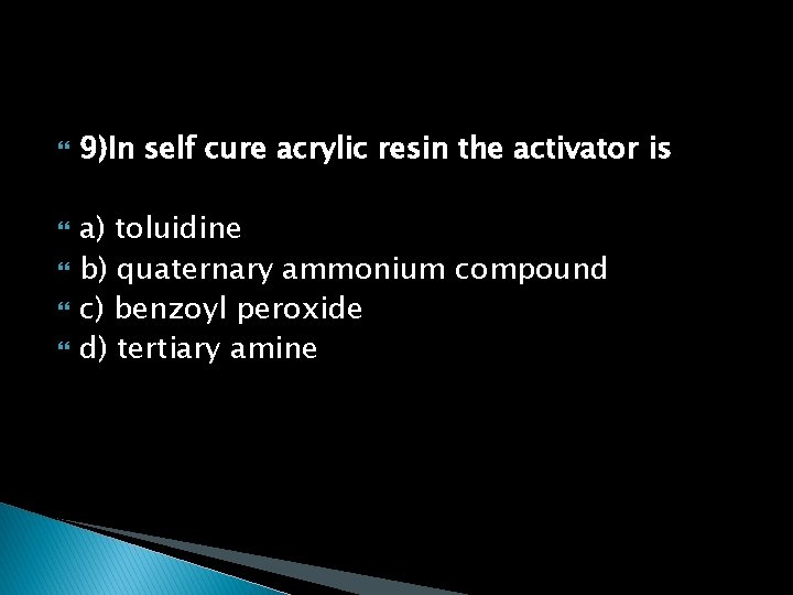  9)In self cure acrylic resin the activator is a) toluidine b) quaternary ammonium