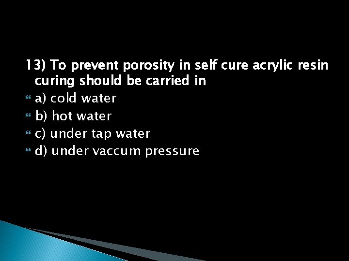13) To prevent porosity in self cure acrylic resin curing should be carried in