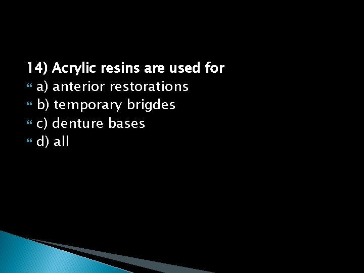 14) Acrylic resins are used for a) anterior restorations b) temporary brigdes c) denture