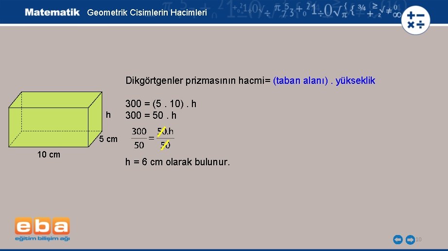 Geometrik Cisimlerin Hacimleri Dikgörtgenler prizmasının hacmi= (taban alanı). yükseklik h 300 = (5. 10).