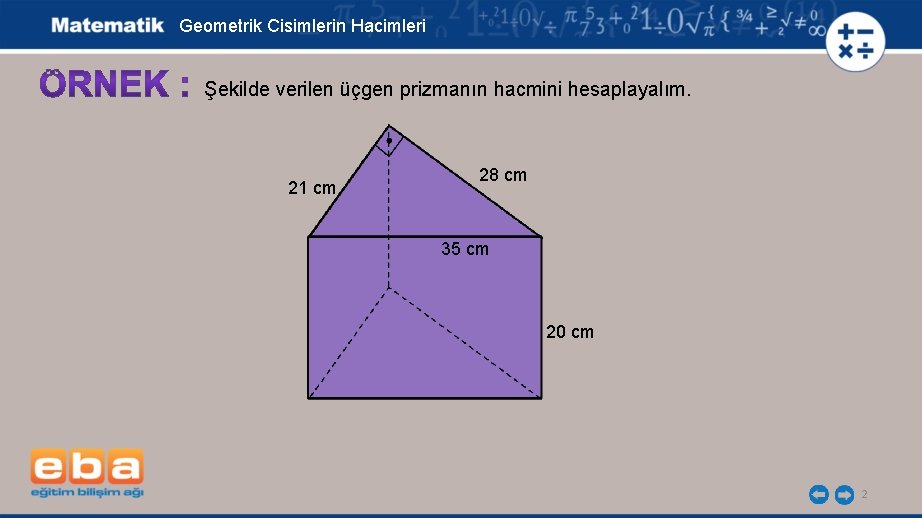 Geometrik Cisimlerin Hacimleri Şekilde verilen üçgen prizmanın hacmini hesaplayalım. 21 cm 28 cm 35
