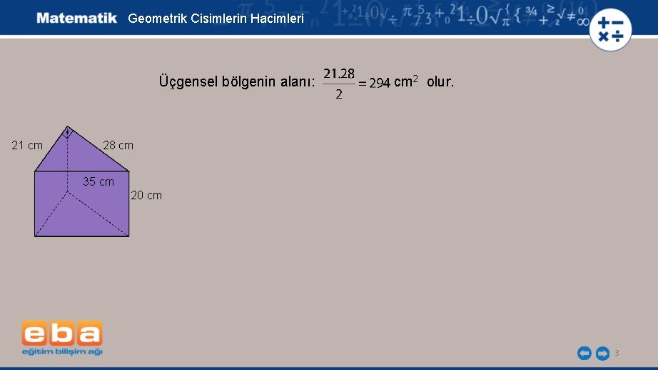 Geometrik Cisimlerin Hacimleri Üçgensel bölgenin alanı: cm 2 olur. 21 cm 28 cm 35