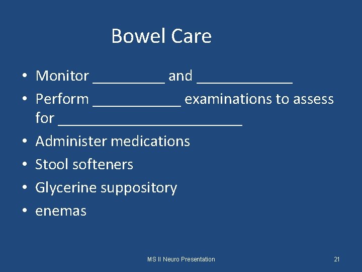 Bowel Care • Monitor _____ and ______ • Perform ______ examinations to assess for