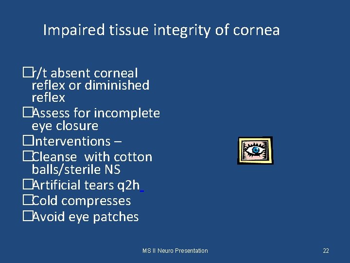 Impaired tissue integrity of cornea �r/t absent corneal reflex or diminished reflex �Assess for