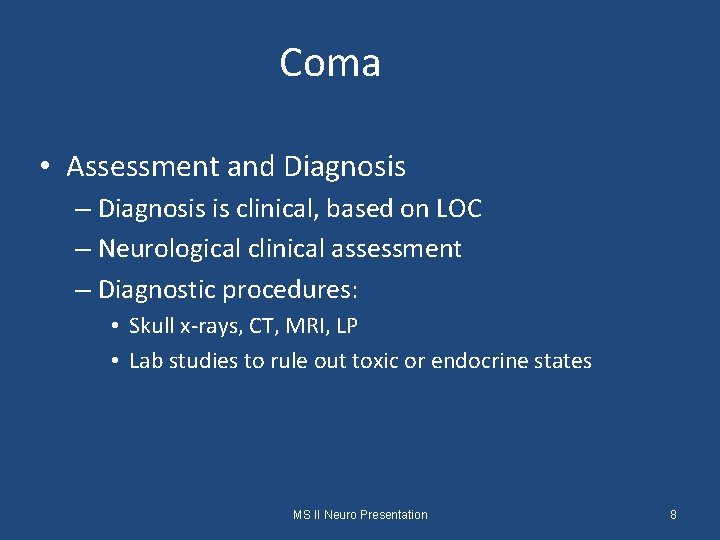Coma • Assessment and Diagnosis – Diagnosis is clinical, based on LOC – Neurological