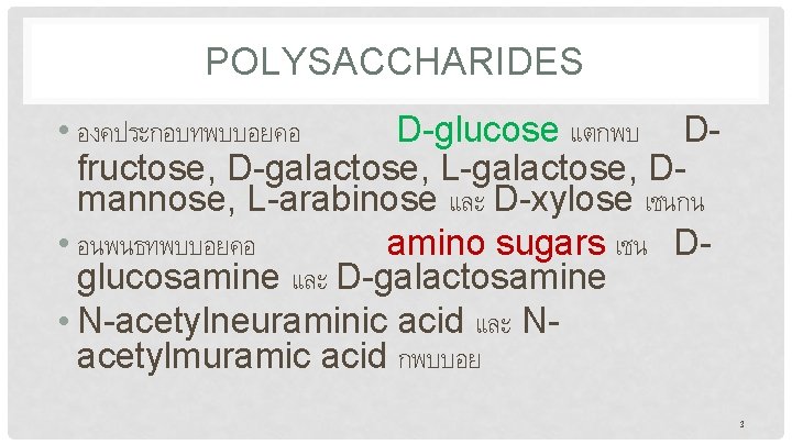 POLYSACCHARIDES • องคประกอบทพบบอยคอ D-glucose แตกพบ Dfructose, D-galactose, L-galactose, Dmannose, L-arabinose และ D-xylose เชนกน •